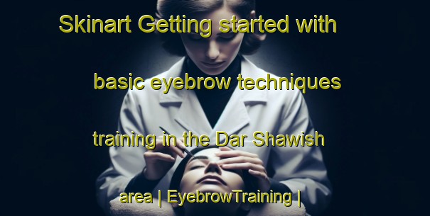 Skinart Getting started with basic eyebrow techniques training in the Dar Shawish area | EyebrowTraining | EyebrowClasses | SkinartTraining-Sudan